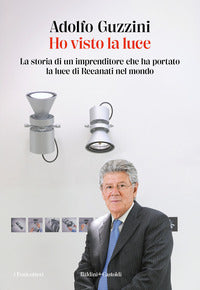 Ho visto la luce - la storia di un imprenditore che ha portato la luce di recanati nel mondo 