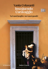 Inseguendo caravaggio - nei suoi luoghi e nei suoi quadri 