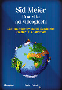 Vita nei videogiochi - la storia e la carriera del leggendario creatore di civilization 
