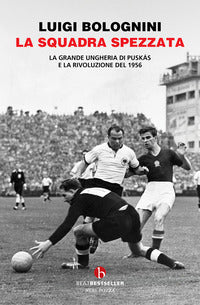 Squadra spezzata - la grande ungheria di puskas e la rivoluzione del 1956 