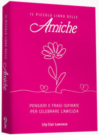 Piccolo libro delle amiche - pensieri e ispirazioni per celebrare l'amicizia 