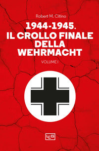 1944 - 1945 il crollo finale della wehramcht - volume 1 