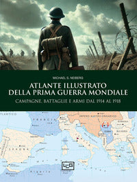 Atlante illustrato della prima guerra mondiale - campagne battaglie e armi dal 1914 al 1918 
