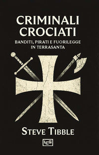 Criminali crociati - banditi pirati e fuorilegge in terrasanta 