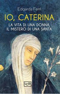 Io caterina - la vita di una donna il mistero di una santa 