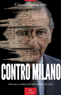 Contro milano - ascesa e caduta di un modello di città 