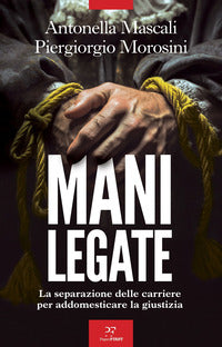 Mani legate - la separazione delle carriere per addomesticare la giustizia 
