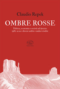 Ombre rosse - politica economia e societa' ad arezzo 1985 - 2020 discese ardite e audaci risalite 