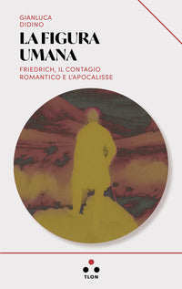 Figura umana - friedrich il contagio romantico e l'apocalisse 