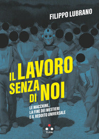 Lavoro senza di noi - le macchine la fine dei mestieri e il reddito universale 