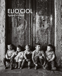 Elio ciol sguardi e silenzi - catalogo della mostra (milano 14 novembre 2025-15 febbraio 2026) 