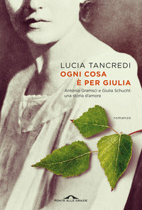 Ogni cosa e' per giulia - antonio gramsci e giulia schucht una storia d'amore 