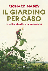 Giardino per caso - per coltivare l'equilibrio tra uomo e natura 