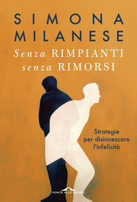 Senza rimpianti senza rimorsi - strategie per disinnescare l'infelicita' 