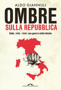 Ombre sulla repubblica - italia, 1945 - 1948 una guerra civile latente 