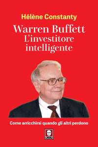 Warren buffett - l'investitore intelligente come arricchirsi quando gli altri perdono 