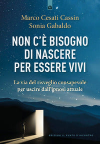 Non c'e' bisogno di nascere per essere vivi la via del risveglio consapevole per uscire 