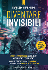 Diventare invisibili - strategie per sparire fisicamente virtualmente e fiscalmente guida pratica 