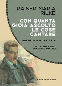 Con quanta gioia ascolto le cose cantare - poesie scelte 1897-1926 