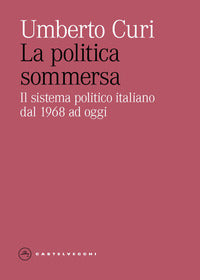 Politica sommersa - il sistema politico italiano dal 1968 a oggi 