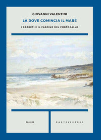 La' dove comincia il mare - i segreti e il fascino del portogallo 