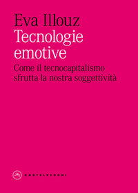 Tecnologie emotive - come il tecnocapitalismo sfrutta la nostra soggettivita' 