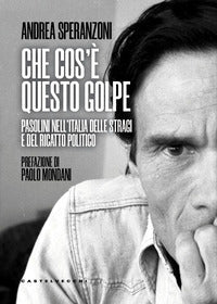 Che cos'e' questo golpe ? pasolini nell'italia delle stragi e del ricatto politico 