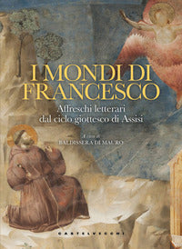 Mondi di francesco - affreschi letterari dal ciclo giottesco di assisi 