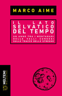 Lato selvatico del tempo - un anno tra i montanari delle valli cuneesi sulle tracce delle streghe 