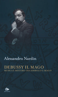 Debussy il mago - musica e mistero tra simbolo e imago 