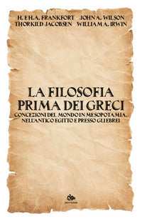 Filosofia prima dei greci - concezioni del mondo in mesopotamia nell'antico egitto e presso 