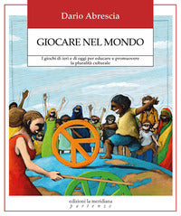 Giocare nel mondo - i giochi di ieri e di oggi per educare e promuovere la pluralita' culturale 