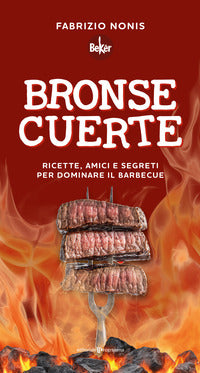 Bronse cuerte - ricette amici e segreti per dominare il barbecue 