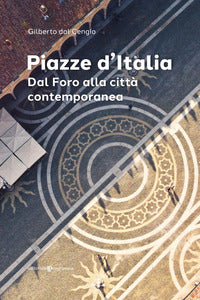 Piazze d'italia - dal foro alla citta' contemporanea 