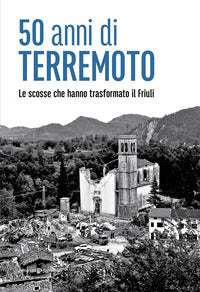 50 anni di terremoto - le scosse che hanno trasformato il friuli 