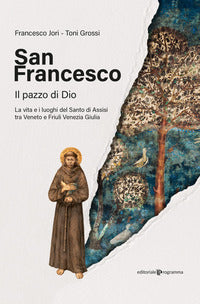 San francesco - il pazzo di dio la vita e i luoghi del santo di assisi tra veneto e friuli venezia 