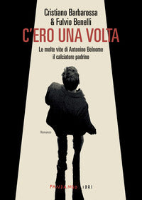 C'ero una volta - le molte vite di antonino belnome il calciatore padrino 
