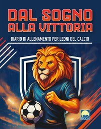 Dal sogno alla vittoria - diario di allenamento per leoni del calcio 