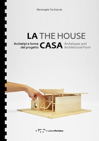 Casa - archetipi e forme del progetto - the house. archetypes and architectural form 
