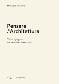 Pensare l'architettura - teoria e progetto tra memoria e invenzione 