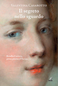 Segreto nello sguardo - rosalba carriera prima pittrice d'europa 