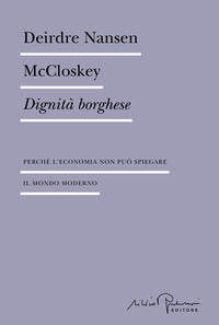 Dignita' borghese - perche' l'economia non puo' spiegare il mondo moderno 