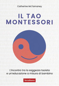 Tao montessori - l'incontro tra la saggezza taoista e un'educazione a misura di bambino 