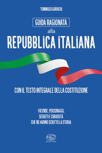 Guida ragionata alla repubblica italiana - vicende personaggi, segreti e curiosita' che ne hanno 
