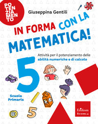 In forma con la matematica ! 5 - attivita' per il potenziamento delle abilita' numeriche e di 