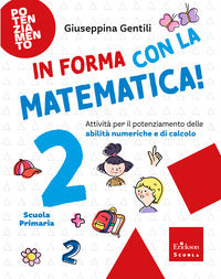 In forma con la matematica ! 2 - attivita'per il potenziamento delle abilita' numeriche e di 