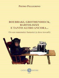 Bourbaki grothendieck bartolozzi e tanto altro ancora - ovvero matematici fantastici 