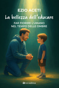 Bellezza dell'educare - far fiorire l'umano nel tempo delle ombre 