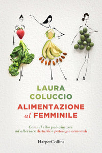 Alimentazione al femminile - come il cibo puo' aiutarci ad alleviare disturbi e patologie ormonali 