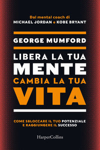 Libera la tua mente cambia la tua vita - come sbloccare il tuo potenziale e raggiungere il successo 